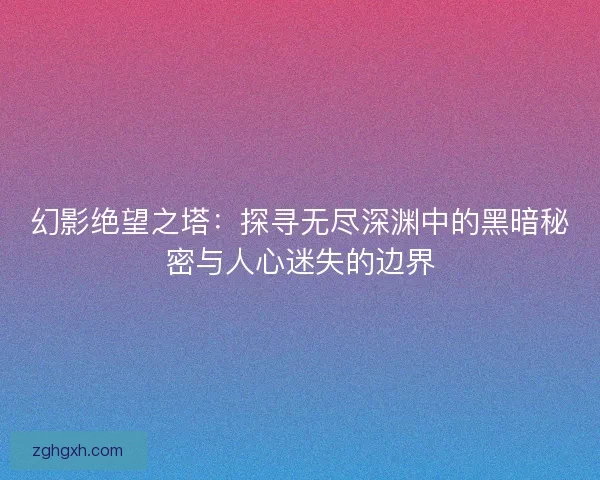 幻影绝望之塔：探寻无尽深渊中的黑暗秘密与人心迷失的边界