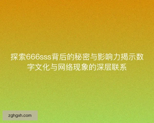 探索666sss背后的秘密与影响力揭示数字文化与网络现象的深层联系