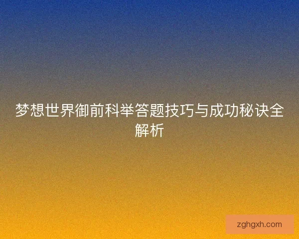 梦想世界御前科举答题技巧与成功秘诀全解析