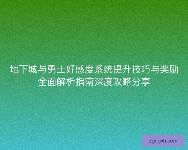 地下城与勇士好感度系统提升技巧与奖励全面解析指南深度攻略分享