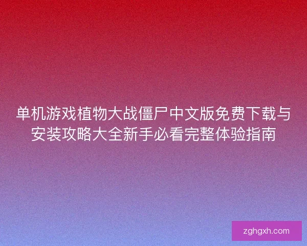 单机游戏植物大战僵尸中文版免费下载与安装攻略大全新手必看完整体验指南