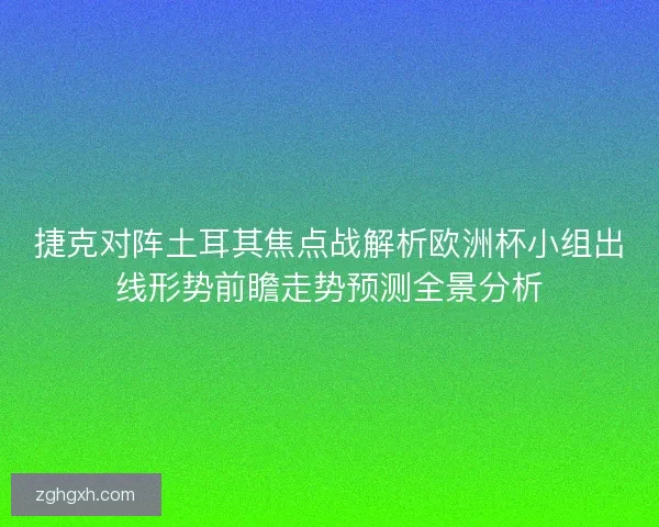 捷克对阵土耳其焦点战解析欧洲杯小组出线形势前瞻走势预测全景分析