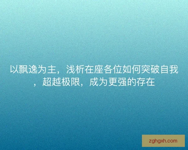 以飘逸为主，浅析在座各位如何突破自我，超越极限，成为更强的存在