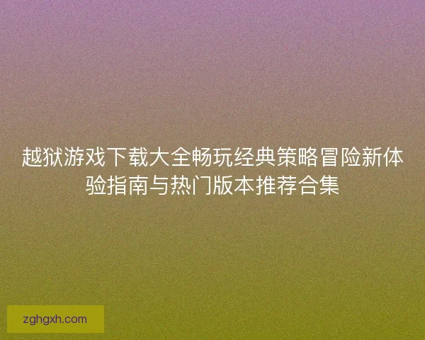 越狱游戏下载大全畅玩经典策略冒险新体验指南与热门版本推荐合集
