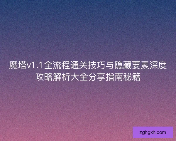 魔塔v1.1全流程通关技巧与隐藏要素深度攻略解析大全分享指南秘籍